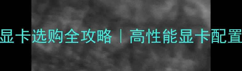 联想笔记本显卡选购全攻略高性能显卡配置及避坑指南