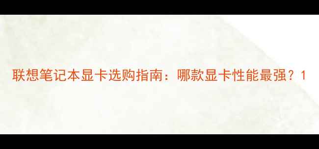图片 联想笔记本显卡选购指南：哪款显卡性能最强？1