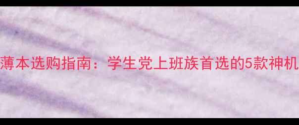 联想笔记本电脑推荐轻薄本选购指南学生党上班族首选的5款神机测评附真实体验