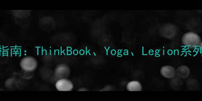 图片 联想笔记本电脑选购指南：ThinkBook、Yoga、Legion系列性能与体验深度对比