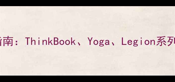 图片 联想笔记本电脑选购指南：ThinkBook、Yoga、Legion系列性能与体验深度对比2