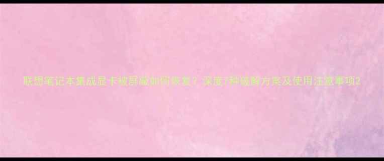 图片 联想笔记本集成显卡被屏蔽如何恢复？深度7种破解方案及使用注意事项2
