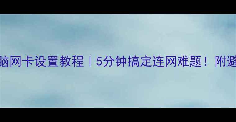 图片 联通电脑网卡设置教程｜5分钟搞定连网难题！附避坑指南