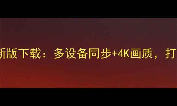 图片 聚看影视电脑版最新版下载：多设备同步+4K画质，打造家庭影院新体验1