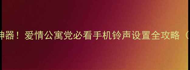 图片 胡一菲同款铃声神器！爱情公寓党必看手机铃声设置全攻略（附保姆级教程）1