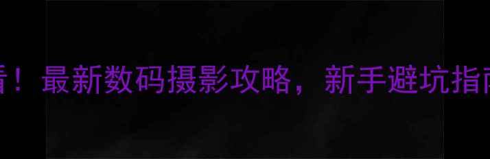 图片 胶片相机入门必看！最新数码摄影攻略，新手避坑指南+相机参数全📸1