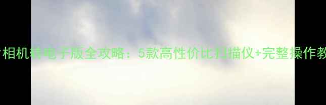 图片 胶片相机转电子版全攻略：5款高性价比扫描仪+完整操作教程2