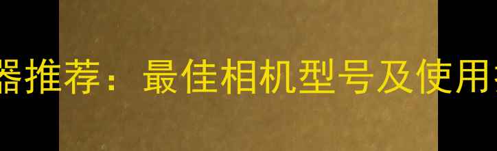 图片 自拍神器推荐：最佳相机型号及使用技巧全1