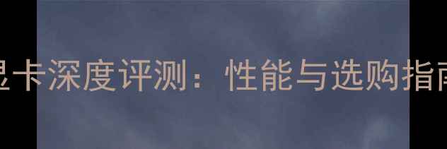 图片 英伟达30系显卡深度评测：性能与选购指南（全攻略）