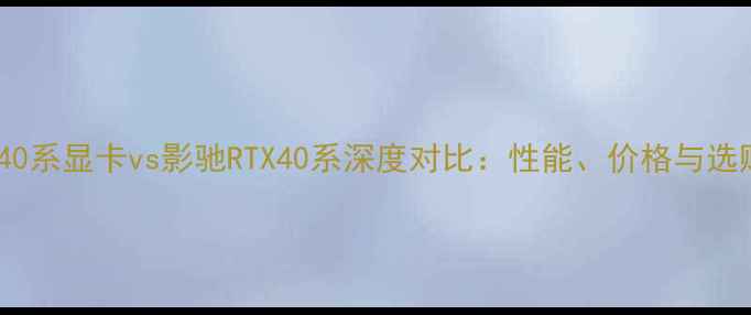 图片 英伟达40系显卡vs影驰RTX40系深度对比：性能、价格与选购指南1