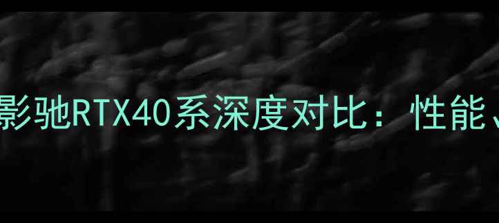 图片 英伟达40系显卡vs影驰RTX40系深度对比：性能、价格与选购指南2