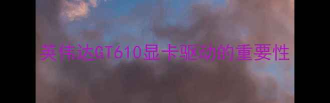 图片 英伟达GT610显卡驱动的重要性