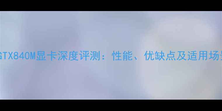 图片 英伟达GTX840M显卡深度评测：性能、优缺点及适用场景分析2