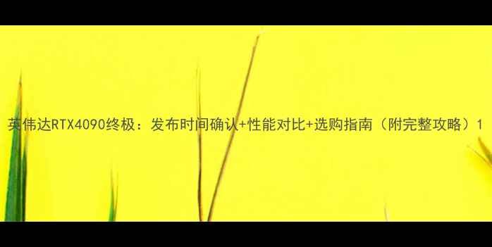 图片 英伟达RTX4090终极：发布时间确认+性能对比+选购指南（附完整攻略）1