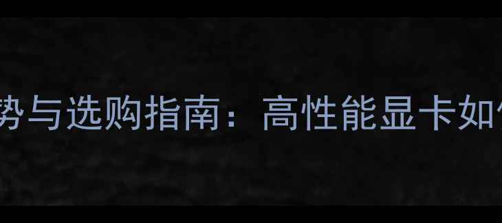 图片 英伟达显卡厂家核心优势与选购指南：高性能显卡如何助力企业数字化转型1