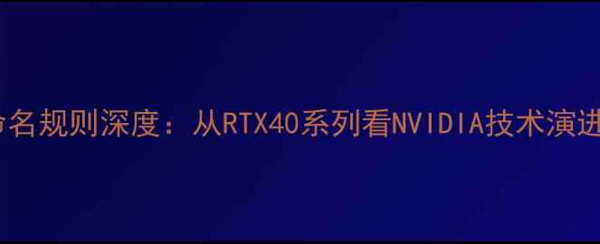 图片 英伟达显卡命名规则深度：从RTX40系列看NVIDIA技术演进与市场策略2
