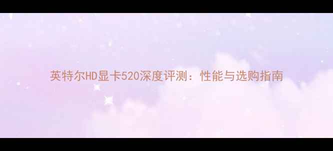 图片 英特尔HD显卡520深度评测：性能与选购指南