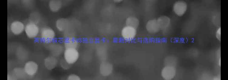 图片 英特尔核芯显卡VS独立显卡：最新对比与选购指南（深度）2