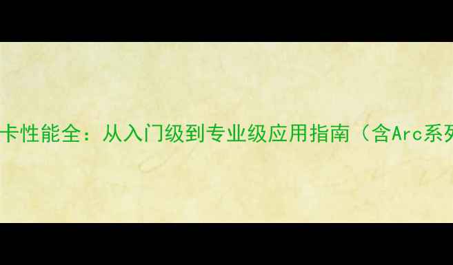 图片 英特尔集成显卡性能全：从入门级到专业级应用指南（含Arc系列深度评测）2