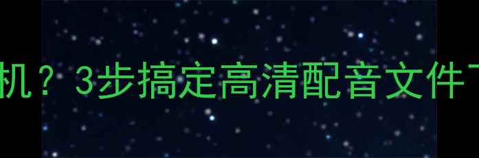 图片 英语趣配音如何导出保存手机？3步搞定高清配音文件下载（附全平台操作指南）2