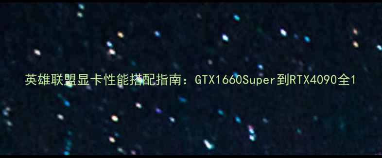 图片 英雄联盟显卡性能搭配指南：GTX1660Super到RTX4090全1