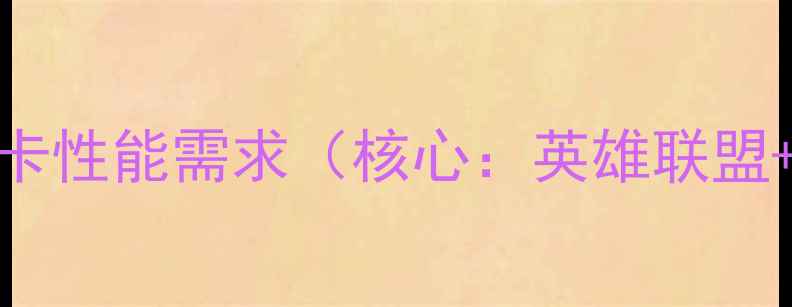 图片 英雄联盟显卡性能需求（核心：英雄联盟+显卡性能）