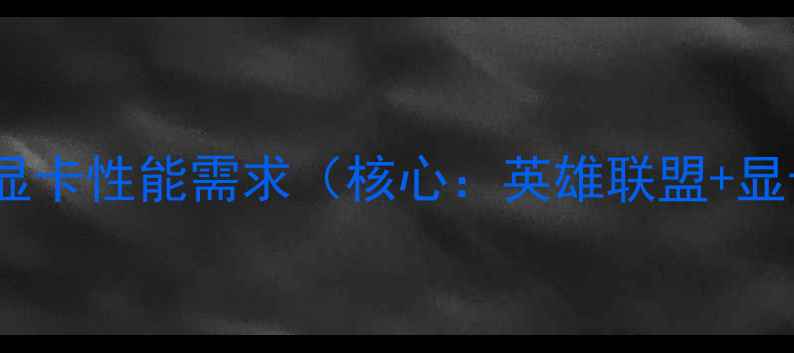 图片 英雄联盟显卡性能需求（核心：英雄联盟+显卡性能）1