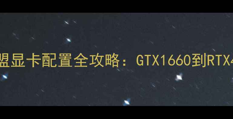 图片 英雄联盟显卡配置全攻略：GTX1660到RTX4090全1