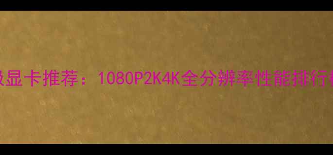 图片 英雄联盟终极显卡推荐：1080P2K4K全分辨率性能排行榜+预算攻略1
