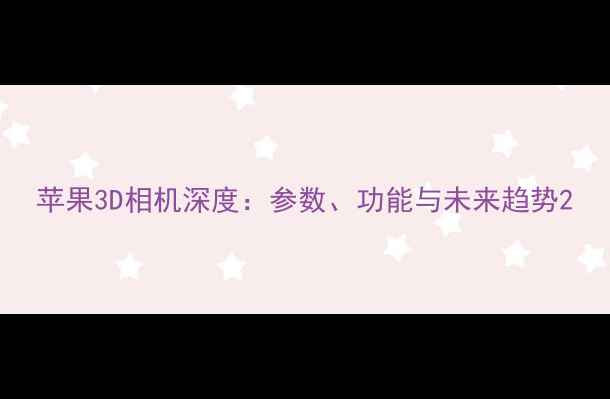 图片 苹果3D相机深度：参数、功能与未来趋势2