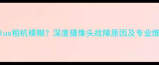 图片 苹果6SPlus相机模糊？深度摄像头故障原因及专业维修方案1