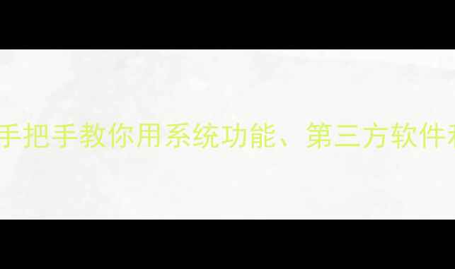苹果6手机截图技巧大全手把手教你用系统功能第三方软件和快捷键高效抓拍屏幕内容