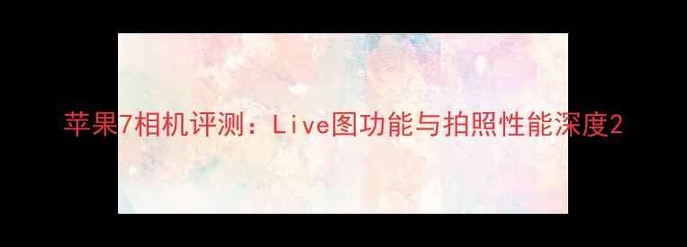 图片 苹果7相机评测：Live图功能与拍照性能深度2