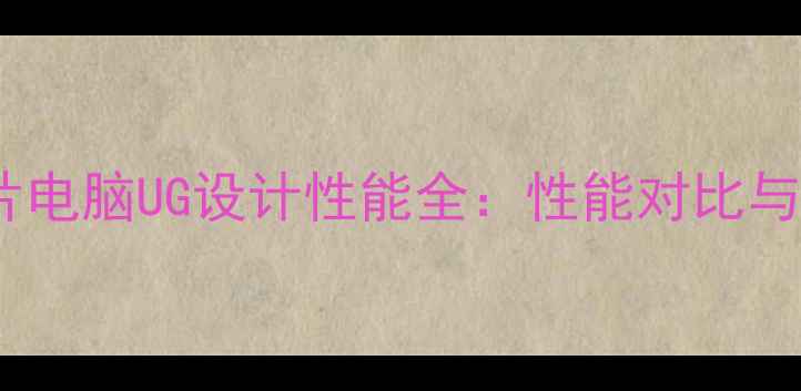 图片 苹果M1芯片电脑UG设计性能全：性能对比与使用指南1