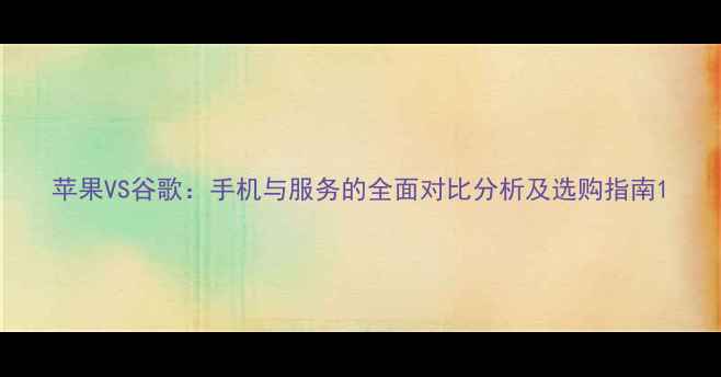 图片 苹果VS谷歌：手机与服务的全面对比分析及选购指南1