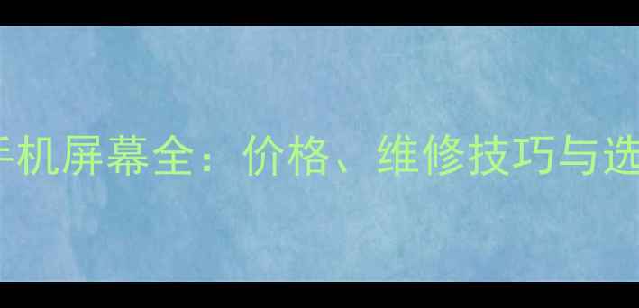 图片 苹果X手机屏幕全：价格、维修技巧与选购指南