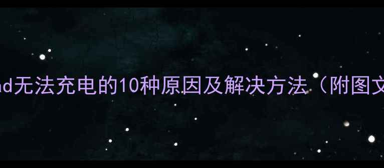 图片 苹果iPad无法充电的10种原因及解决方法（附图文教程）