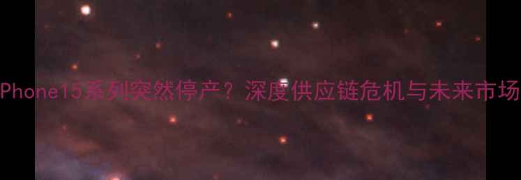 图片 苹果iPhone15系列突然停产？深度供应链危机与未来市场布局1