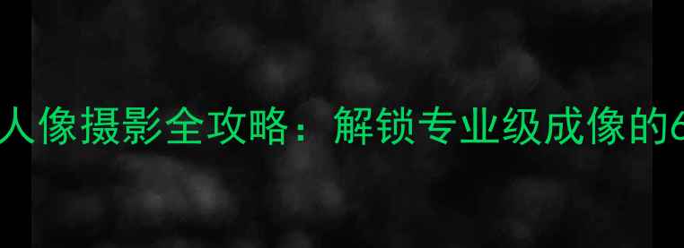 图片 苹果iPhone人像摄影全攻略：解锁专业级成像的6大核心技巧