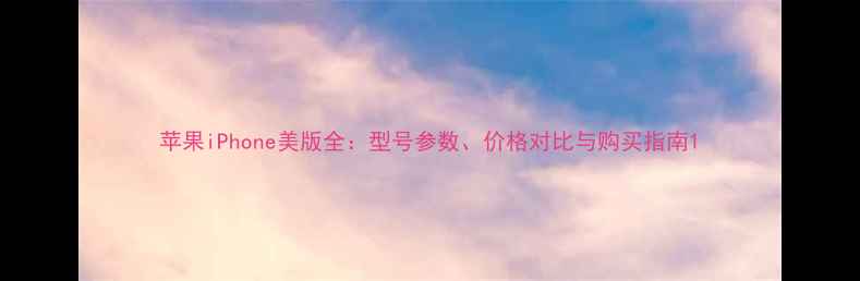 图片 苹果iPhone美版全：型号参数、价格对比与购买指南1