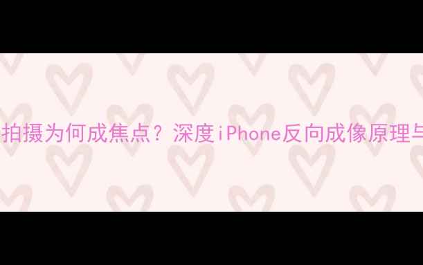 图片 苹果原相机反向拍摄为何成焦点？深度iPhone反向成像原理与创意使用技巧2