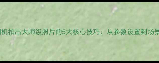 图片 苹果原相机拍出大师级照片的5大核心技巧：从参数设置到场景实战全1