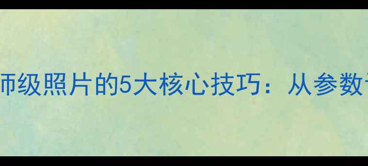 图片 苹果原相机拍出大师级照片的5大核心技巧：从参数设置到场景实战全2