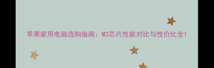 图片 苹果家用电脑选购指南：M2芯片性能对比与性价比全1