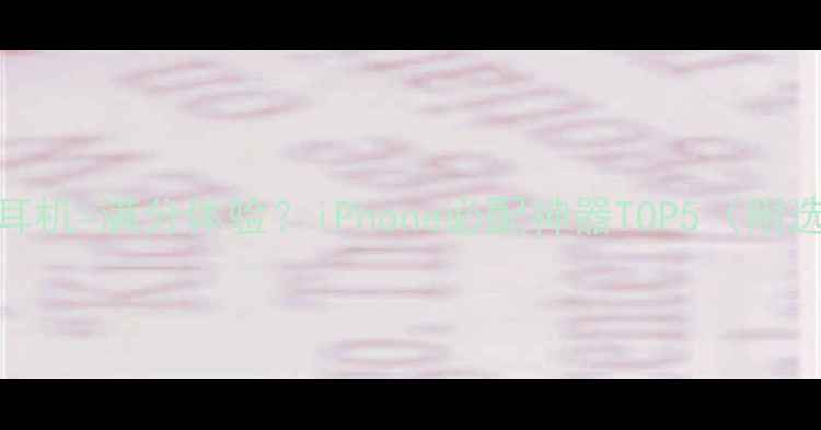 图片 苹果手机+耳机=满分体验？iPhone必配神器TOP5（附选购指南）1