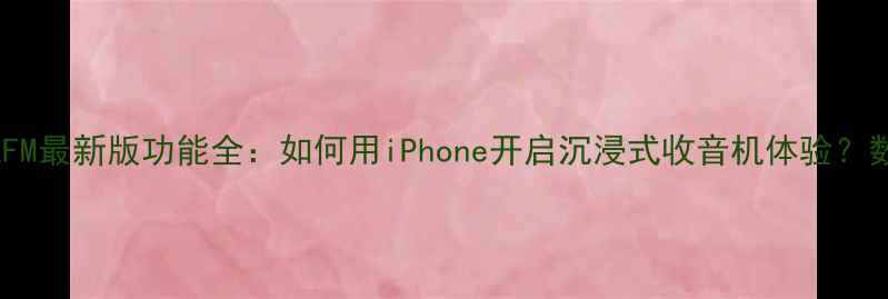 图片 苹果手机FM最新版功能全：如何用iPhone开启沉浸式收音机体验？数码攻略1