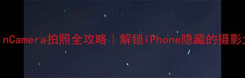 图片 苹果手机InCamera拍照全攻略｜解锁iPhone隐藏的摄影大师模式2