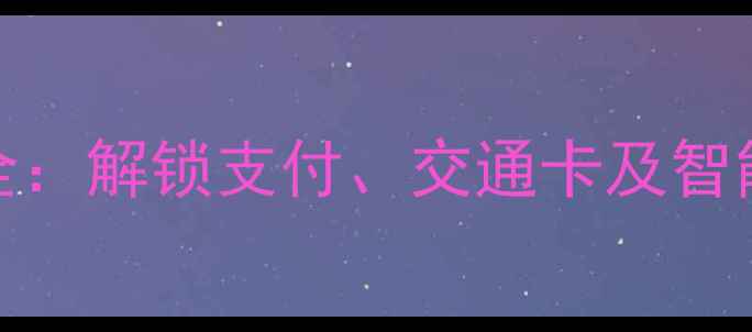 图片 苹果手机NFC功能全：解锁支付、交通卡及智能家居的终极指南1