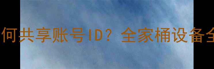 图片 苹果手机iOS17如何共享账号ID？全家桶设备全流程+避坑指南1