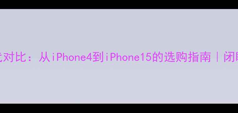 图片 苹果手机三代对比：从iPhone4到iPhone15的选购指南｜闭眼入不踩雷！
